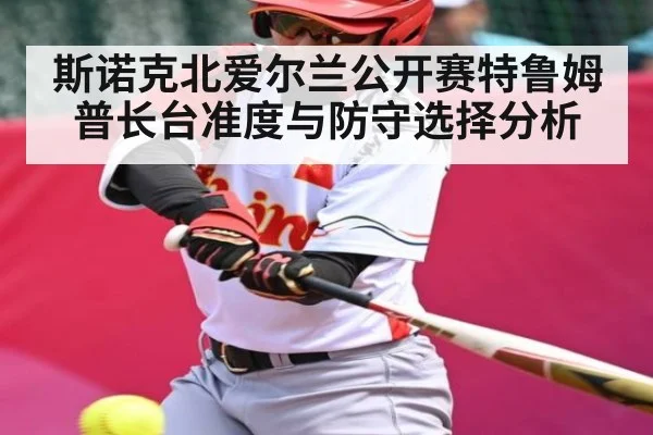 斯诺克北爱尔兰公开赛特鲁姆普长台准度与防守选择分析