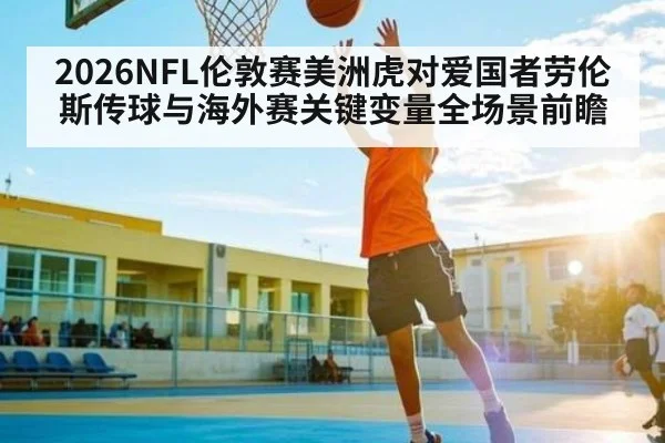 2026NFL伦敦赛美洲虎对爱国者劳伦斯传球与海外赛关键变量全场景前瞻